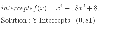 The intercepts of f(x)=x^4+18x^2+81 is Y Intercepts: (0,81)